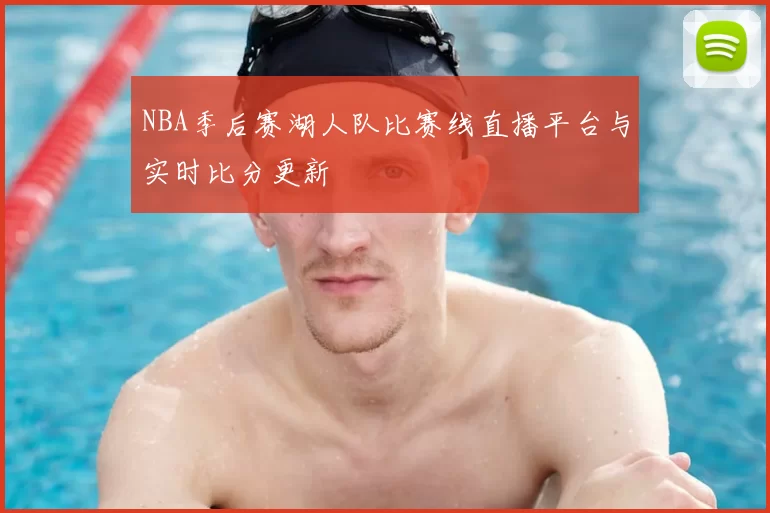 NBA季后赛湖人队比赛线直播平台与实时比分更新