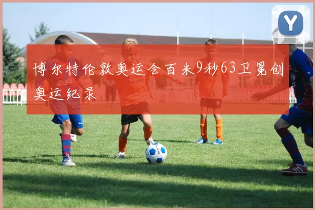 博尔特伦敦奥运会百米9秒63卫冕创奥运纪录