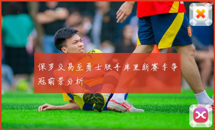 保罗交易至勇士联手库里新赛季争冠前景分析