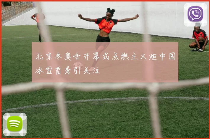 北京冬奥会开幕式点燃主火炬中国冰雪首秀引关注