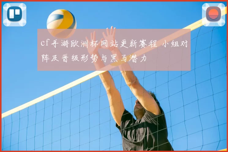 cf手游欧洲杯网站更新赛程 小组对阵及晋级形势与黑马潜力