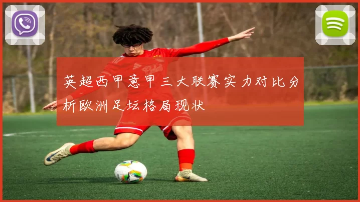 英超西甲意甲三大联赛实力对比分析欧洲足坛格局现状