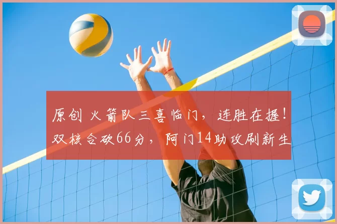 原创 火箭队三喜临门，连胜在握！双核合砍66分，阿门14助攻刷新生涯纪录