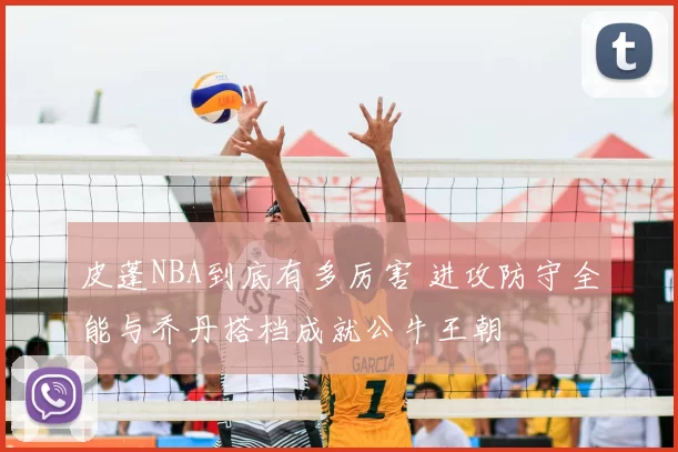 皮蓬NBA到底有多厉害 进攻防守全能与乔丹搭档成就公牛王朝