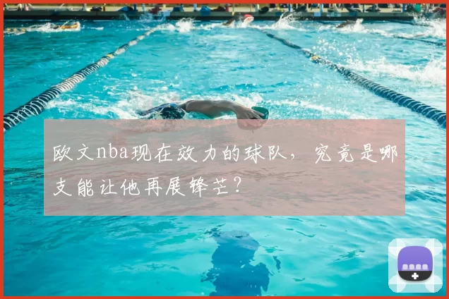 欧文nba现在效力的球队，究竟是哪支能让他再展锋芒？