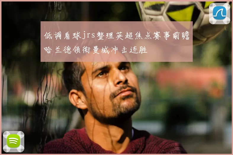 低调看球jrs整理英超焦点赛事前瞻哈兰德领衔曼城冲击连胜