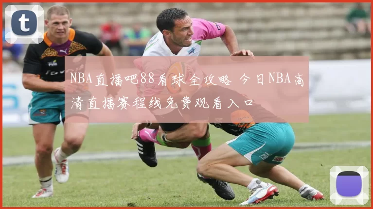 NBA直播吧88看球全攻略 今日NBA高清直播赛程线免费观看入口