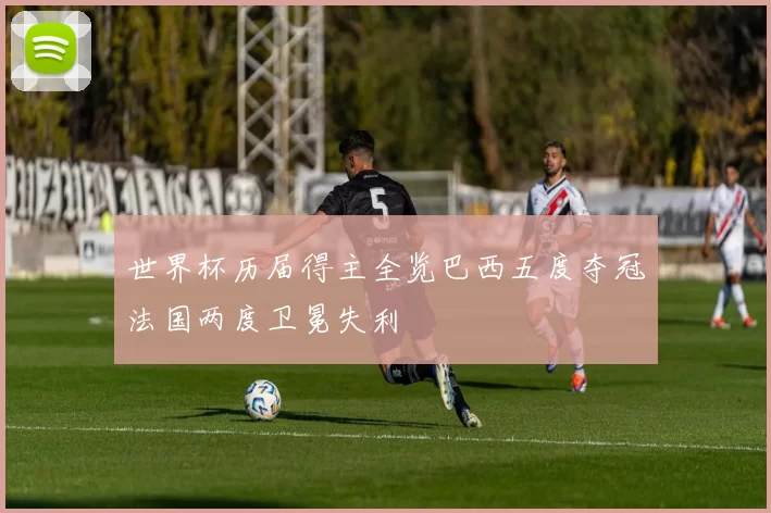 世界杯历届得主全览巴西五度夺冠法国两度卫冕失利