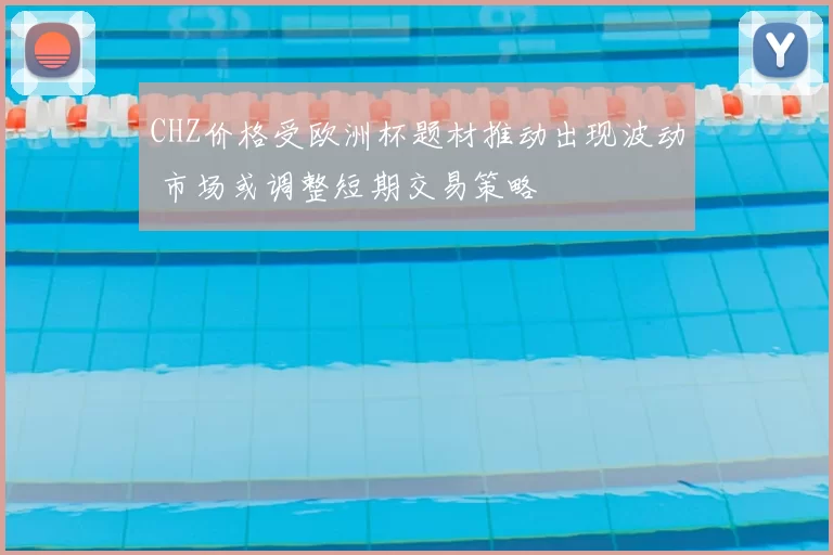 CHZ价格受欧洲杯题材推动出现波动 市场或调整短期交易策略