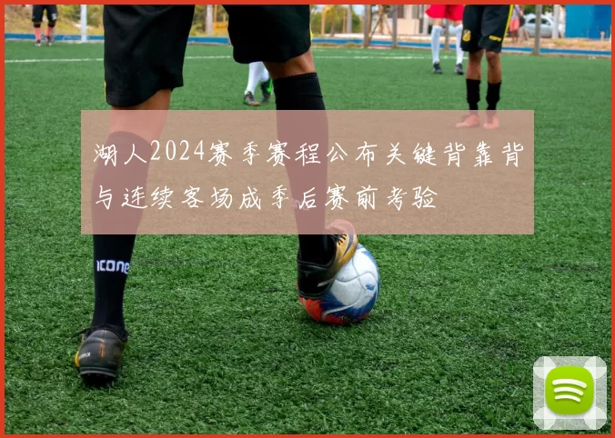 湖人2024赛季赛程公布关键背靠背与连续客场成季后赛前考验