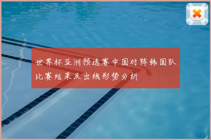 世界杯亚洲预选赛中国对阵韩国队比赛结果及出线形势分析