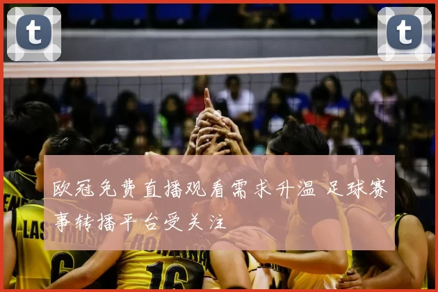 欧冠免费直播观看需求升温 足球赛事转播平台受关注