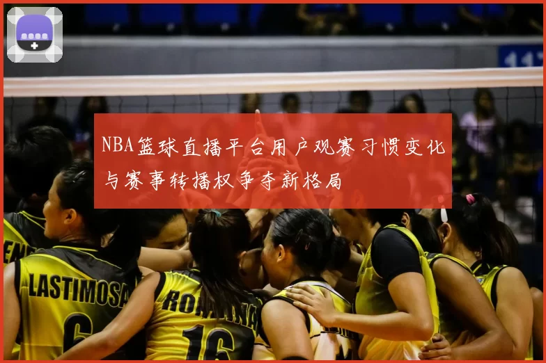 NBA篮球直播平台用户观赛习惯变化与赛事转播权争夺新格局