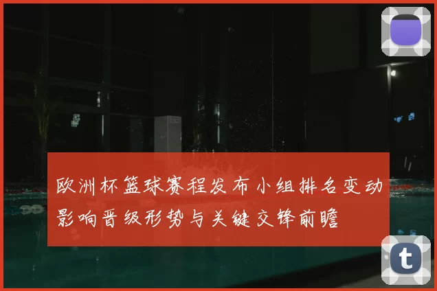 欧洲杯篮球赛程发布小组排名变动影响晋级形势与关键交锋前瞻