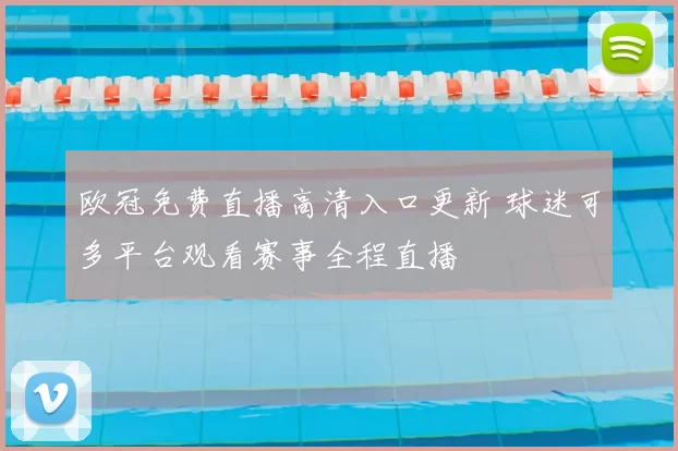 欧冠免费直播高清入口更新 球迷可多平台观看赛事全程直播