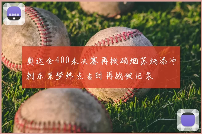 奥运会400米决赛再掀硝烟苏炳添冲刺东京梦终点吉时再战破记录