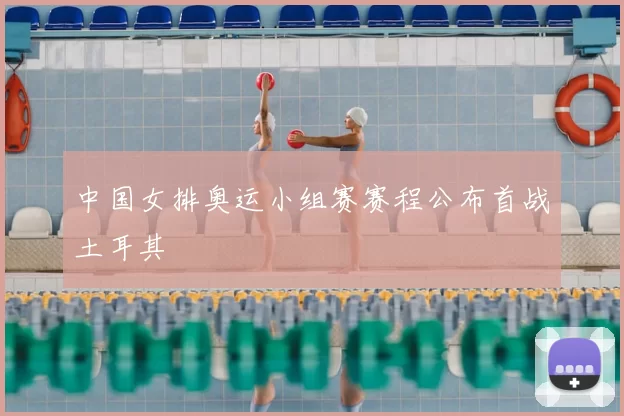 中国女排奥运小组赛赛程公布首战土耳其