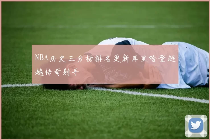 NBA历史三分榜排名更新库里哈登超越传奇射手