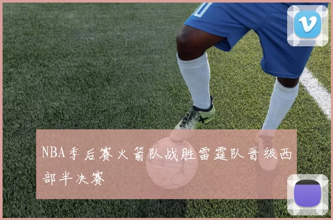 NBA季后赛火箭队战胜雷霆队晋级西部半决赛