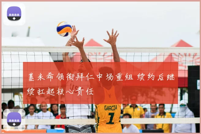 基米希领衔拜仁中场重组 续约后继续扛起核心责任