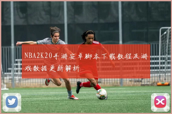 NBA2K20手游安卓脚本下载教程及游戏数据更新解析