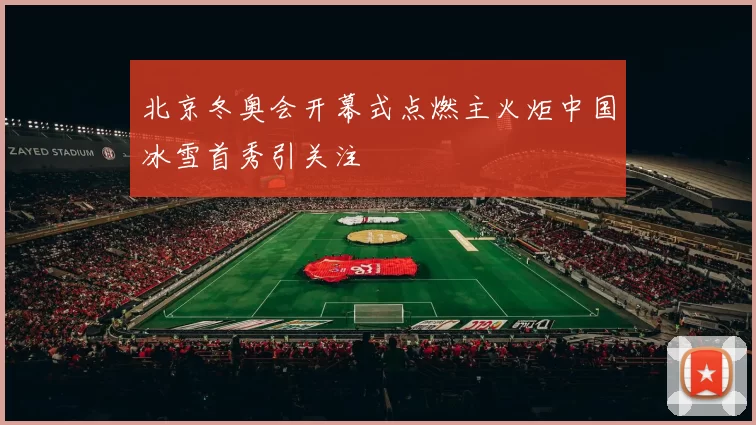 北京冬奥会开幕式点燃主火炬中国冰雪首秀引关注