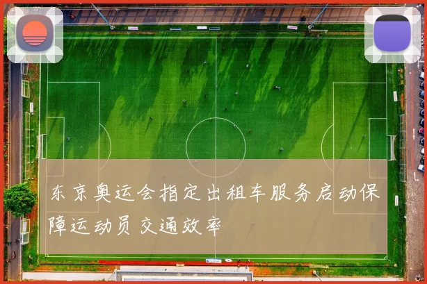 东京奥运会指定出租车服务启动保障运动员交通效率