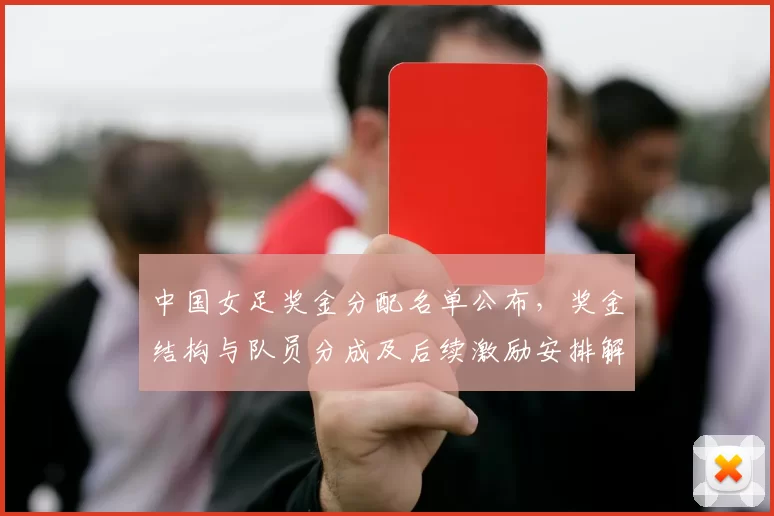 中国女足奖金分配名单公布，奖金结构与队员分成及后续激励安排解读