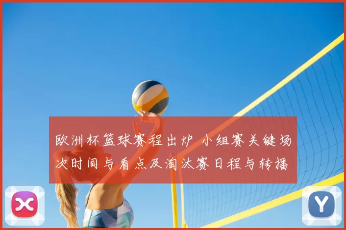 欧洲杯篮球赛程出炉 小组赛关键场次时间与看点及淘汰赛日程与转播安排