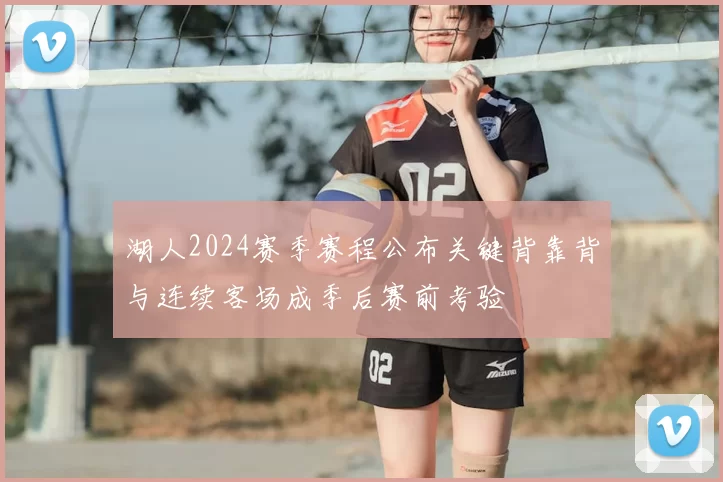 湖人2024赛季赛程公布关键背靠背与连续客场成季后赛前考验