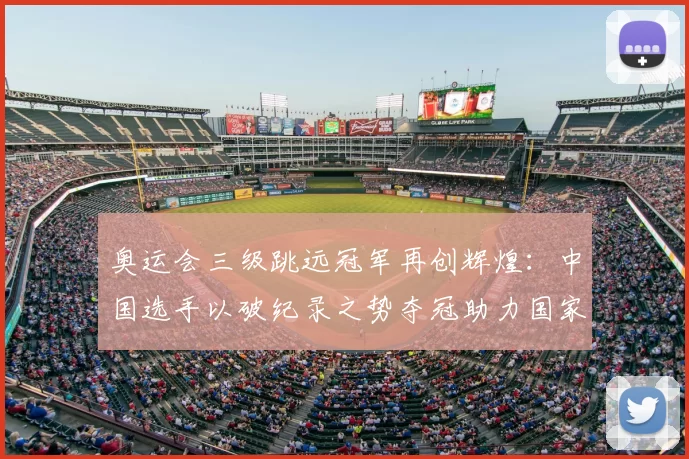 奥运会三级跳远冠军再创辉煌：中国选手以破纪录之势夺冠助力国家田径添彩