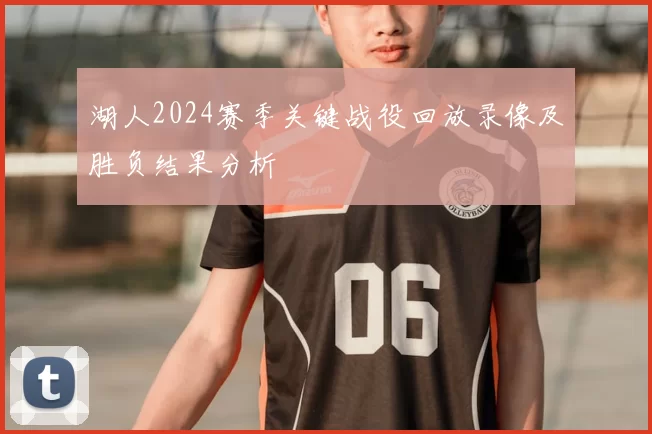 湖人2024赛季关键战役回放录像及胜负结果分析