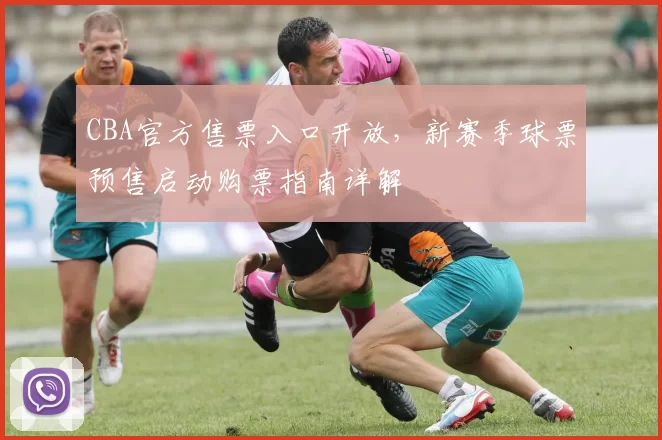 CBA官方售票入口开放,新赛季球票预售启动购票指南详解