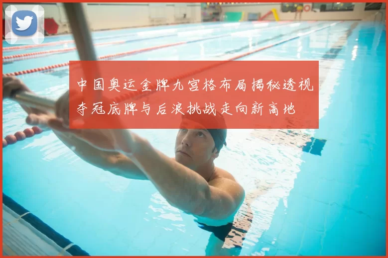 中国奥运金牌九宫格布局揭秘透视夺冠底牌与后浪挑战走向新高地