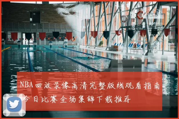 NBA回放录像高清完整版线观看指南 今日比赛全场集锦下载推荐