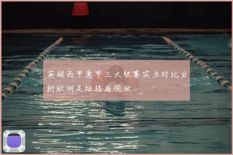 英超西甲意甲三大联赛实力对比分析欧洲足坛格局现状