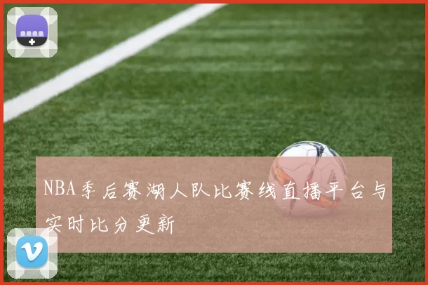 NBA季后赛湖人队比赛线直播平台与实时比分更新