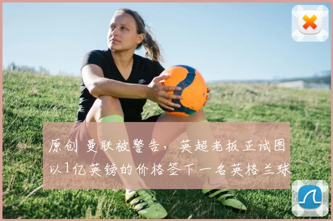 原创 曼联被警告，英超老板正试图以1亿英镑的价格签下一名英格兰球星。