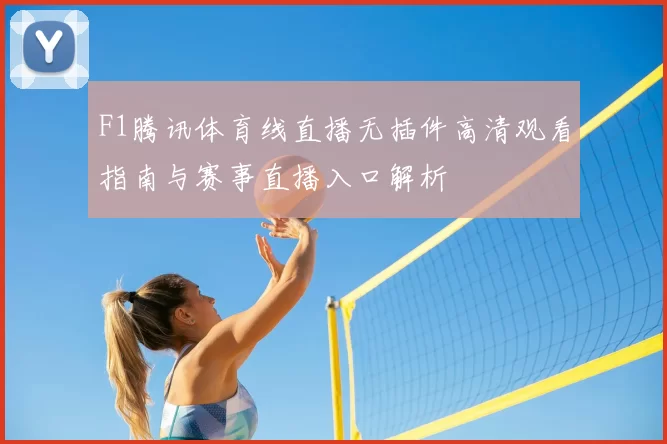 F1腾讯体育线直播无插件高清观看指南与赛事直播入口解析