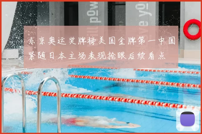 东京奥运奖牌榜美国金牌第一中国紧随日本主场表现抢眼后续看点