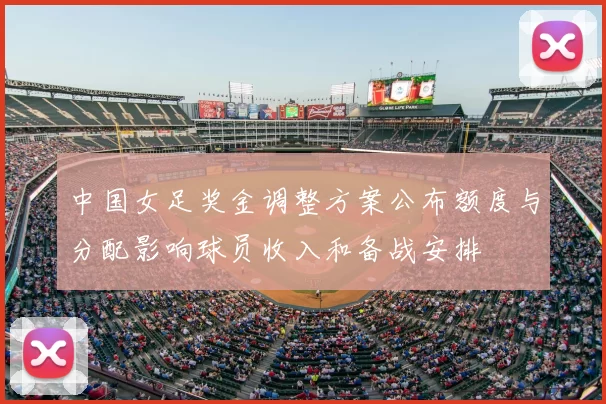 中国女足奖金调整方案公布额度与分配影响球员收入和备战安排