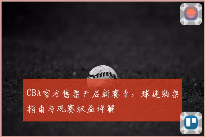 CBA官方售票开启新赛季,球迷购票指南与观赛权益详解