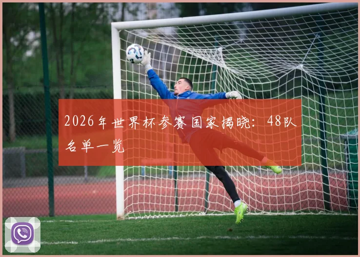 2026年世界杯参赛国家揭晓:48队名单一览