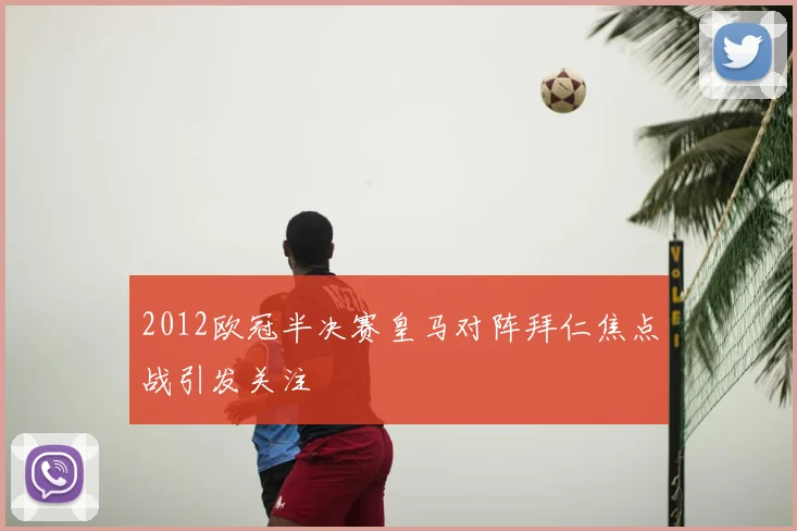 2012欧冠半决赛皇马对阵拜仁焦点战引发关注