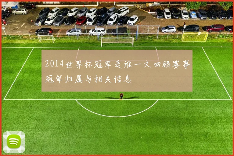2014世界杯冠军是谁一文回顾赛事冠军归属与相关信息