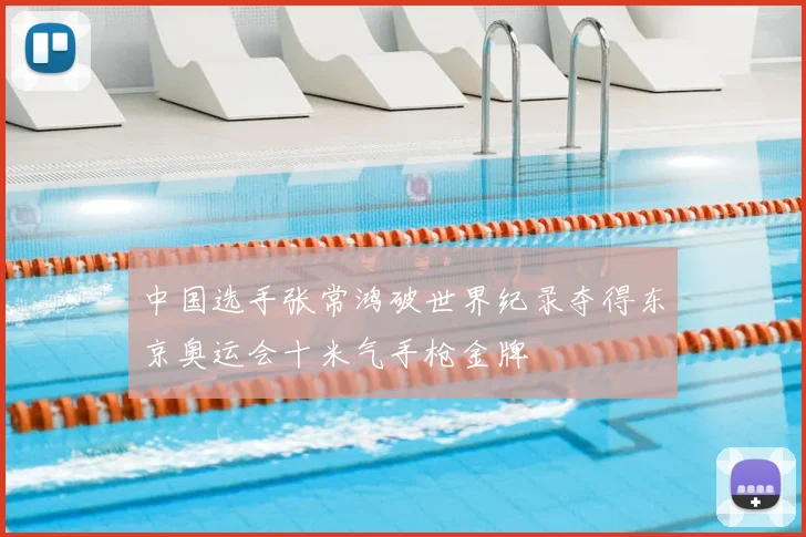 中国选手张常鸿破世界纪录夺得东京奥运会十米气手枪金牌