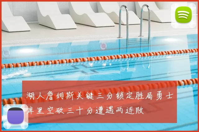 湖人詹姆斯关键三分锁定胜局勇士库里空砍三十分遭遇两连败
