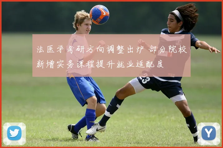 法医学考研方向调整出炉 部分院校新增实务课程提升就业适配度