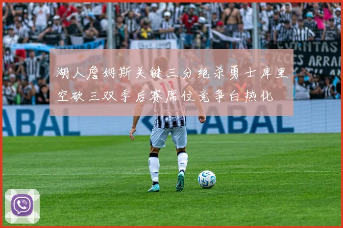 湖人詹姆斯关键三分绝杀勇士库里空砍三双季后赛席位竞争白热化