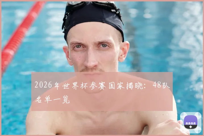 2026年世界杯参赛国家揭晓:48队名单一览